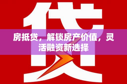 清城房抵贷，解锁房产价值，灵活融资新选择