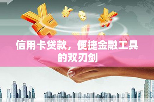 清城信用卡贷款，便捷金融工具的双刃剑