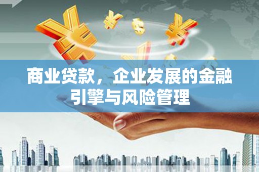 清城商业贷款，企业发展的金融引擎与风险管理