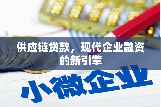 清城供应链贷款，现代企业融资的新引擎
