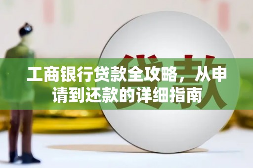 清城工商银行贷款全攻略，从申请到还款的详细指南