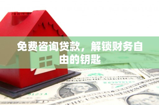 清城免费咨询贷款，解锁财务自由的钥匙