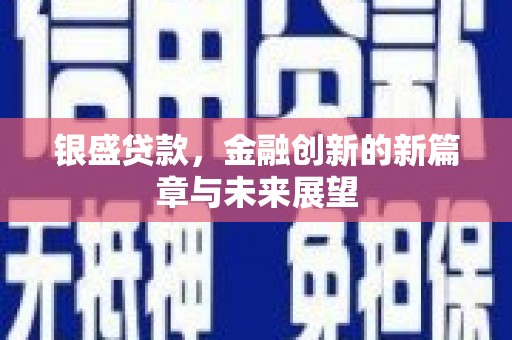 清城银盛贷款，金融创新的新篇章与未来展望