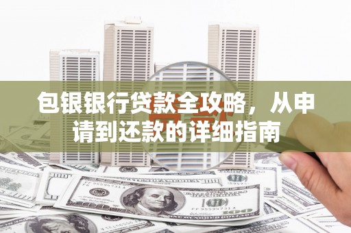 清城包银银行贷款全攻略，从申请到还款的详细指南