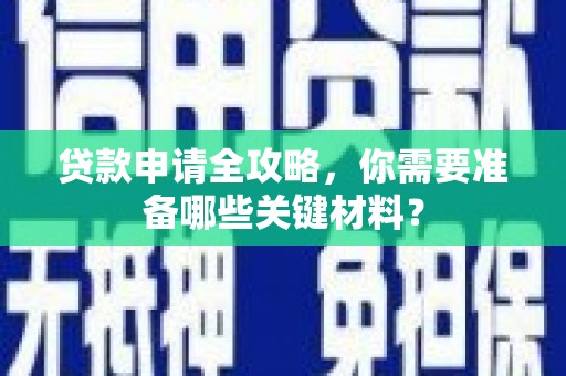 清城贷款申请全攻略，你需要准备哪些关键材料？