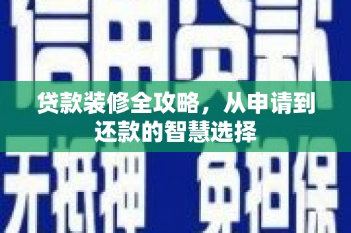 清城贷款装修全攻略，从申请到还款的智慧选择
