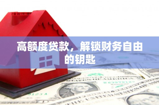 清城高额度贷款，解锁财务自由的钥匙