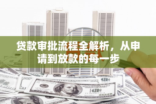 清城贷款审批流程全解析，从申请到放款的每一步