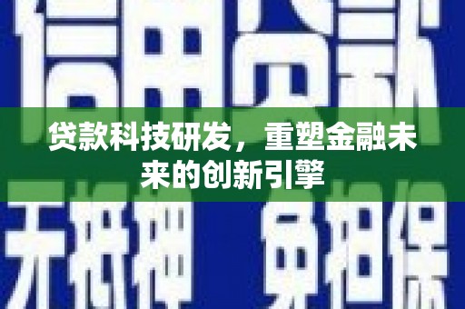 清城贷款科技研发，重塑金融未来的创新引擎