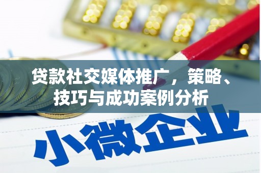 清城贷款社交媒体推广，策略、技巧与成功案例分析
