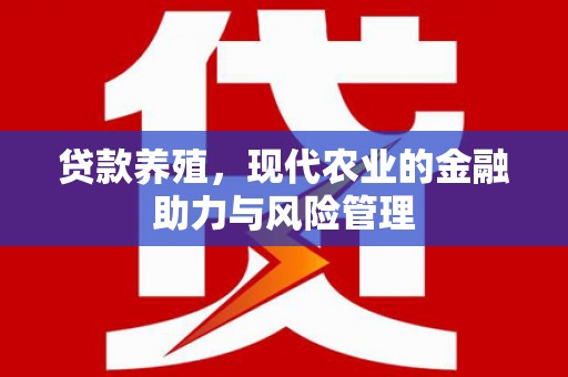 清城贷款养殖，现代农业的金融助力与风险管理