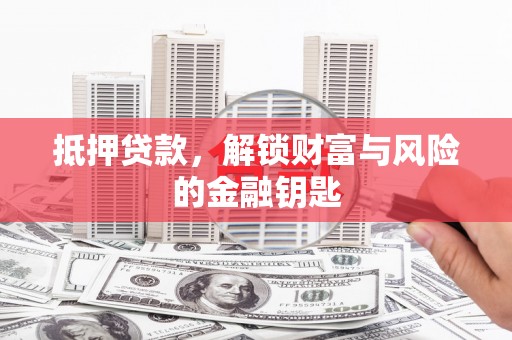 清城抵押贷款，解锁财富与风险的金融钥匙