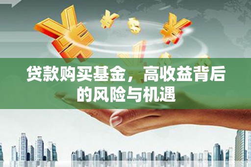 清城贷款购买基金，高收益背后的风险与机遇