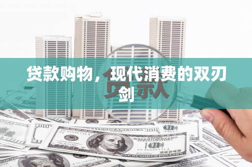 清城贷款购物，现代消费的双刃剑