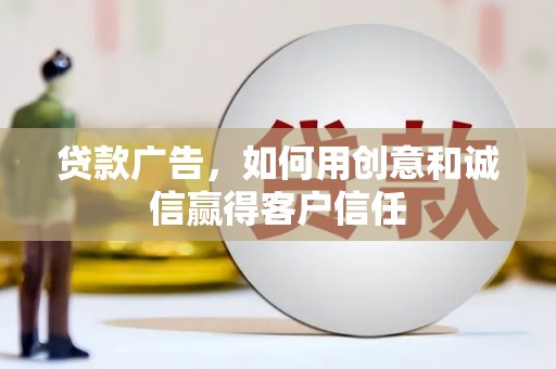 清城贷款广告，如何用创意和诚信赢得客户信任