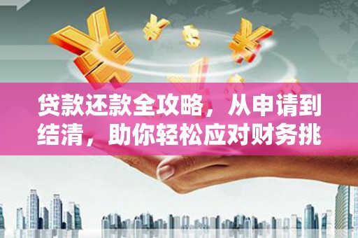 清城贷款还款全攻略，从申请到结清，助你轻松应对财务挑战