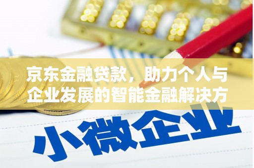 清城京东金融贷款，助力个人与企业发展的智能金融解决方案