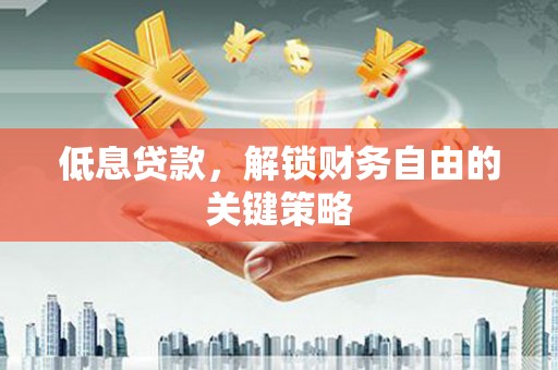清城低息贷款，解锁财务自由的关键策略