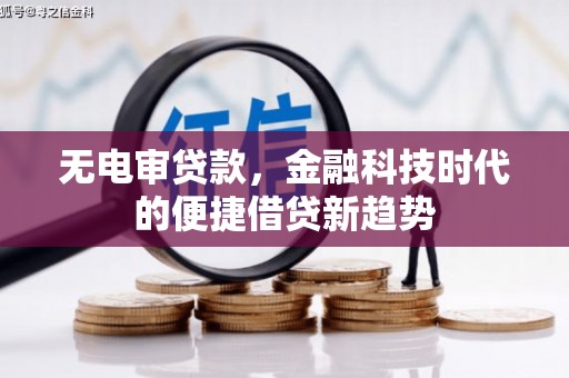 清城无电审贷款，金融科技时代的便捷借贷新趋势