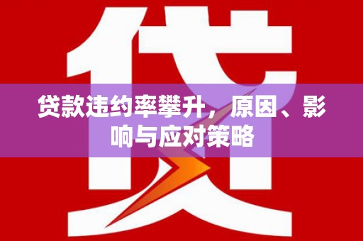 清城贷款违约率攀升，原因、影响与应对策略