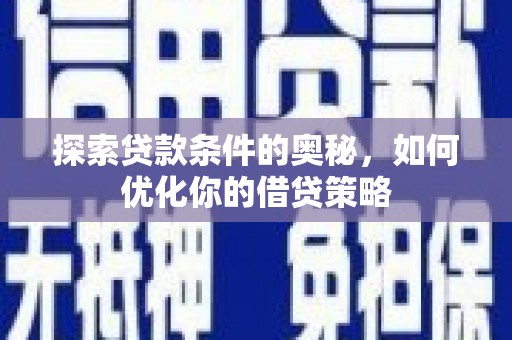清城探索贷款条件的奥秘，如何优化你的借贷策略