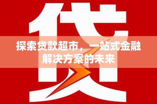 清城探索贷款超市，一站式金融解决方案的未来