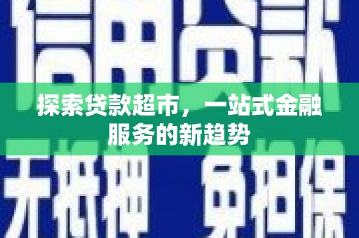 清城探索贷款超市，一站式金融服务的新趋势
