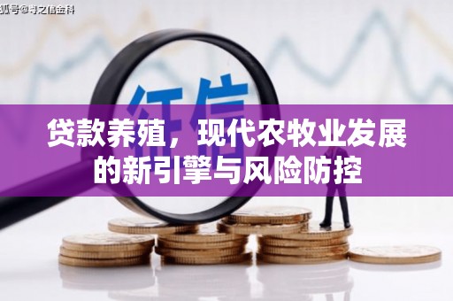 清城贷款养殖，现代农牧业发展的新引擎与风险防控