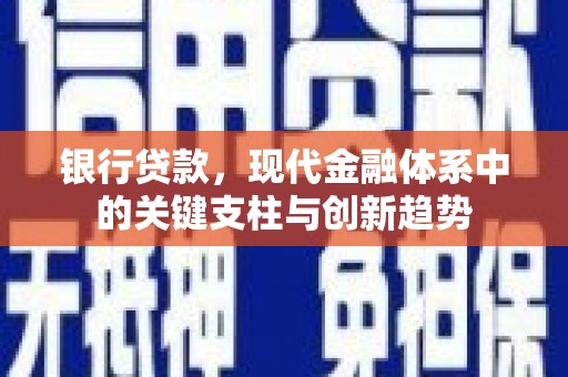 清城银行贷款，现代金融体系中的关键支柱与创新趋势