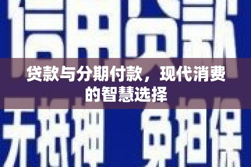 清城贷款与分期付款，现代消费的智慧选择