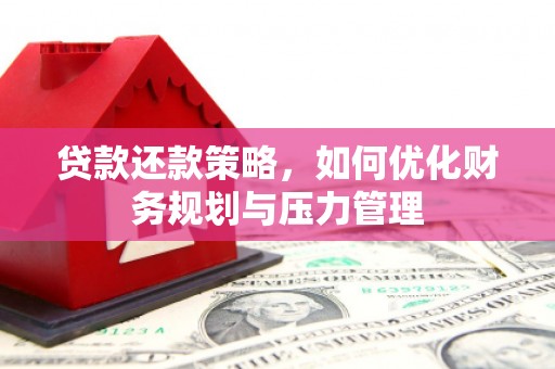 清城贷款还款策略，如何优化财务规划与压力管理