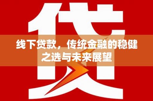 清城线下贷款，传统金融的稳健之选与未来展望