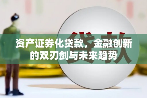 清城资产证券化贷款，金融创新的双刃剑与未来趋势