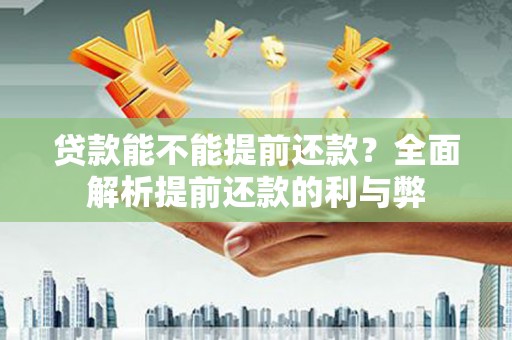 清城贷款能不能提前还款？全面解析提前还款的利与弊