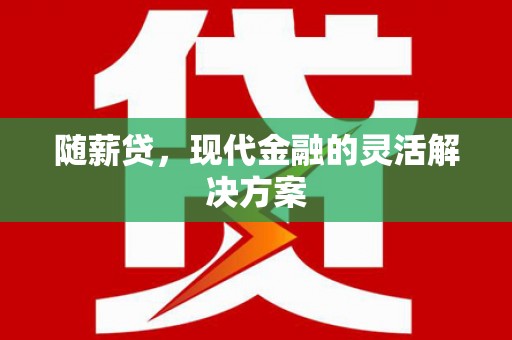清城随薪贷，现代金融的灵活解决方案