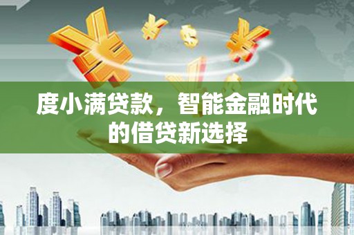 清城度小满贷款，智能金融时代的借贷新选择