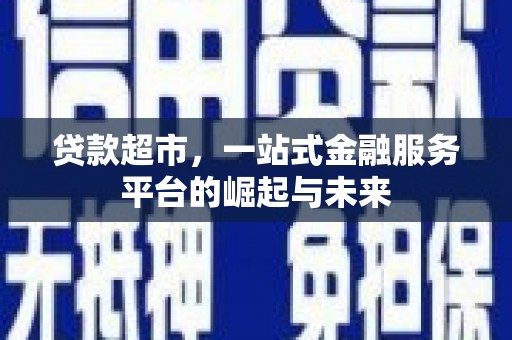 清城贷款超市，一站式金融服务平台的崛起与未来
