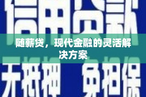 清城随薪贷，现代金融的灵活解决方案