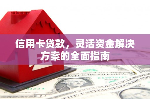 清城信用卡贷款，灵活资金解决方案的全面指南