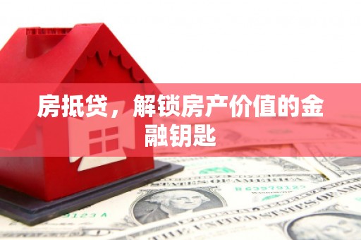 清城房抵贷，解锁房产价值的金融钥匙