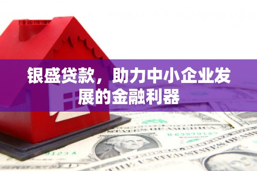 清城银盛贷款，助力中小企业发展的金融利器