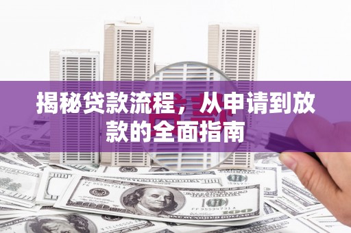 清城揭秘贷款流程，从申请到放款的全面指南