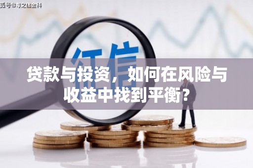 清城贷款与投资，如何在风险与收益中找到平衡？