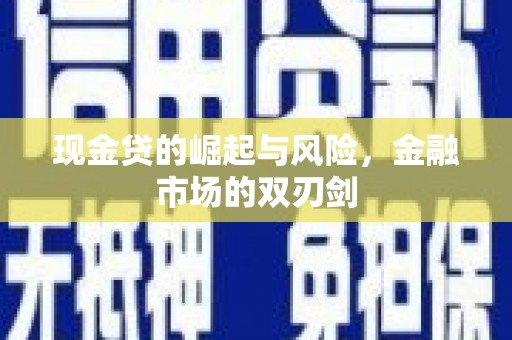 清城现金贷的崛起与风险，金融市场的双刃剑