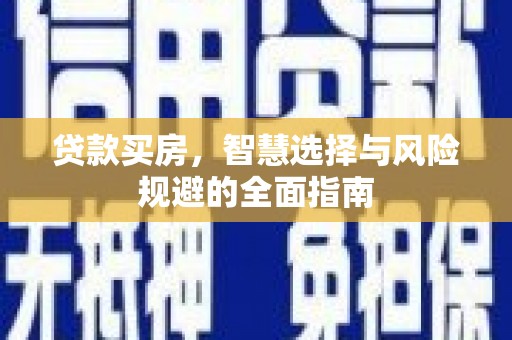清城贷款买房，智慧选择与风险规避的全面指南
