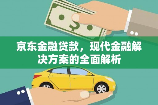清城京东金融贷款，现代金融解决方案的全面解析