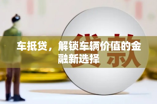 清城车抵贷，解锁车辆价值的金融新选择