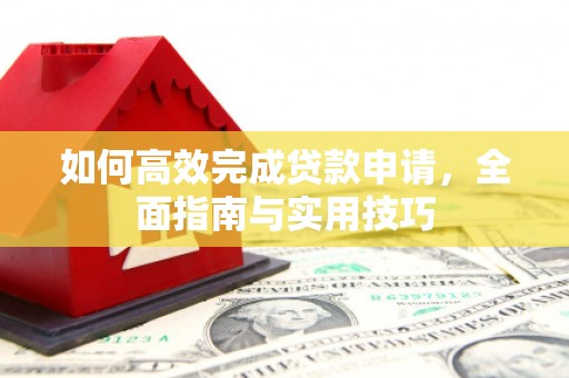 清城如何高效完成贷款申请，全面指南与实用技巧