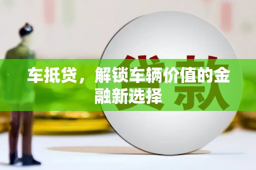 清城车抵贷，解锁车辆价值的金融新选择