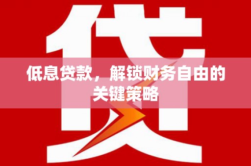 清城低息贷款，解锁财务自由的关键策略